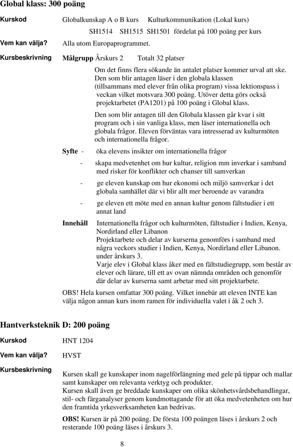 Den som blir antagen läser i den globala klassen (tillsammans med elever från olika program) vissa lektionspass i veckan vilket motsvara 300 poäng.