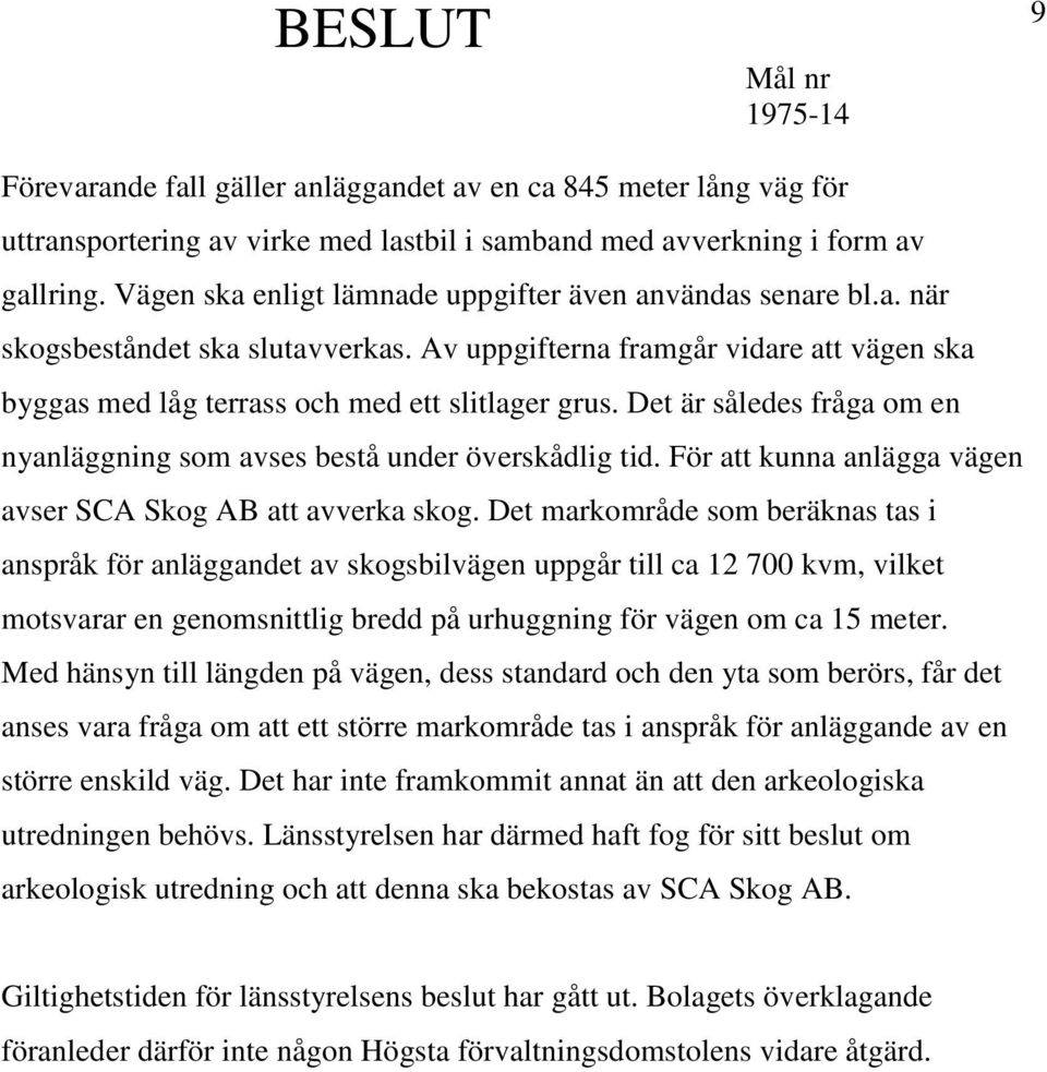 Det är således fråga om en nyanläggning som avses bestå under överskådlig tid. För att kunna anlägga vägen avser SCA Skog AB att avverka skog.