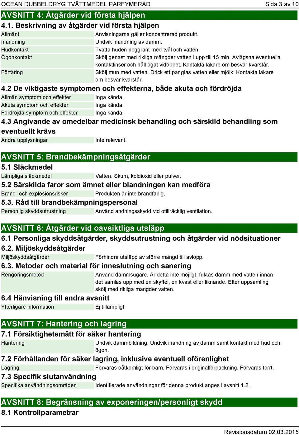 Avlägsna eventuella kontaktlinser och håll ögat vidöppet. Kontakta läkare om besvär kvarstår. Skölj mun med vatten. Drick ett par glas vatten eller mjölk. Kontakta läkare om besvär kvarstår. 4.