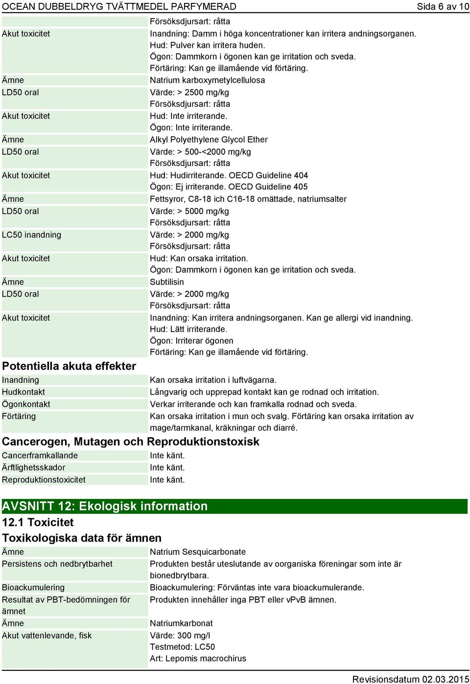 Alkyl Polyethylene Glycol Ether Värde: > 500-<2000 mg/kg Hud: Hudirriterande. OECD Guideline 404 Ögon: Ej irriterande.