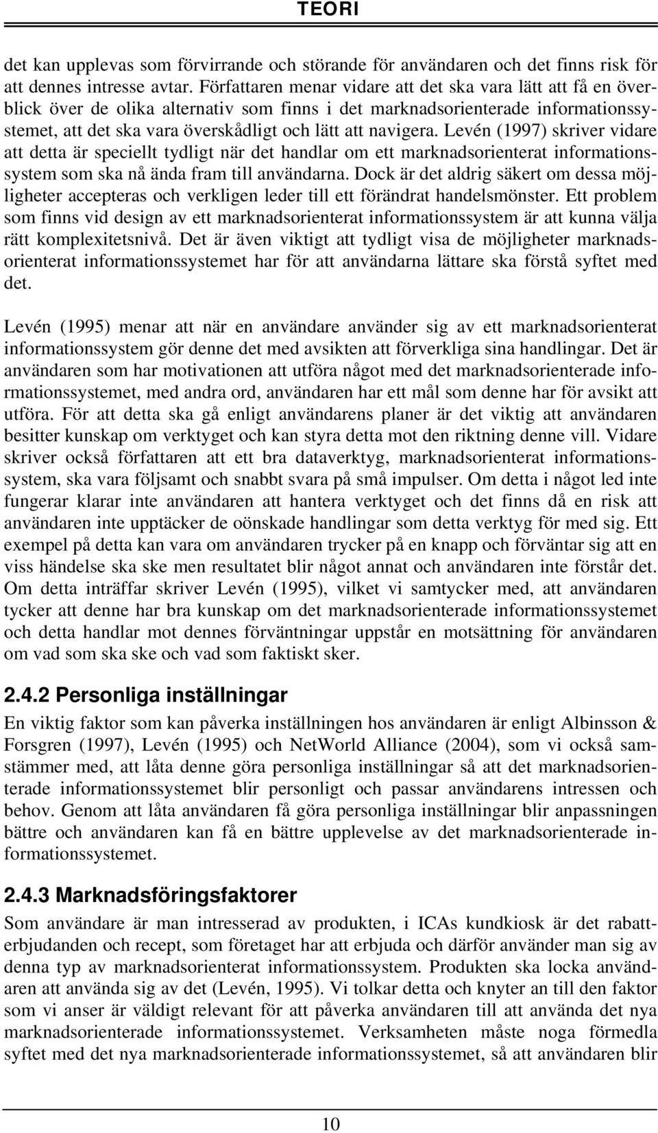 navigera. Levén (1997) skriver vidare att detta är speciellt tydligt när det handlar om ett marknadsorienterat informationssystem som ska nå ända fram till användarna.