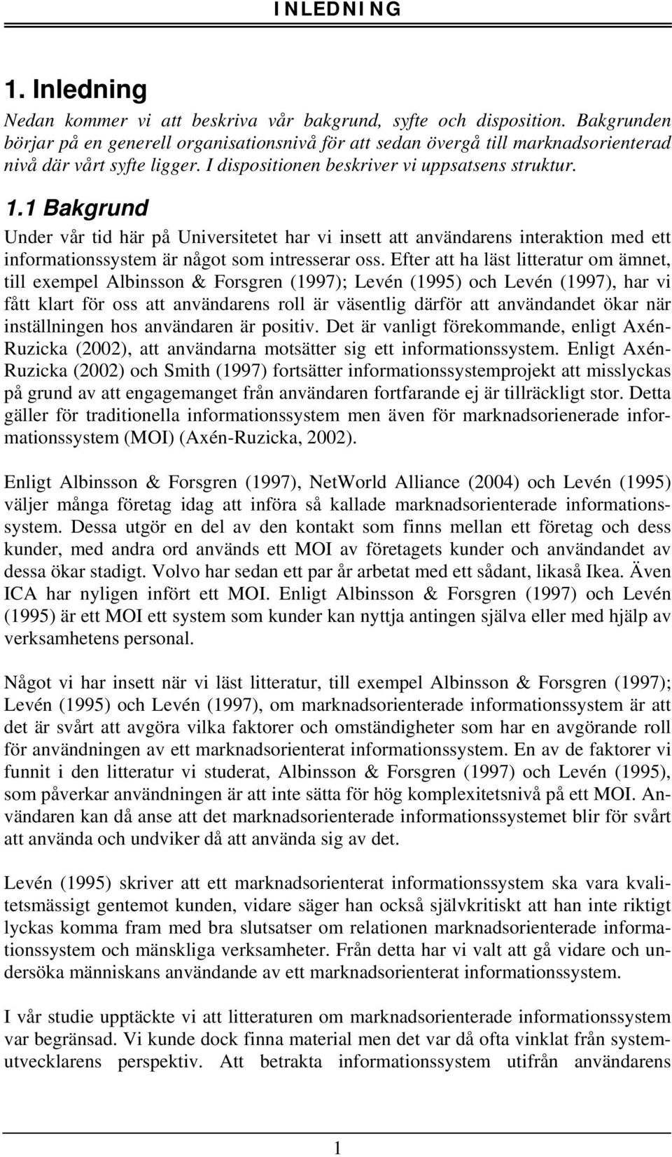 1 Bakgrund Under vår tid här på Universitetet har vi insett att användarens interaktion med ett informationssystem är något som intresserar oss.