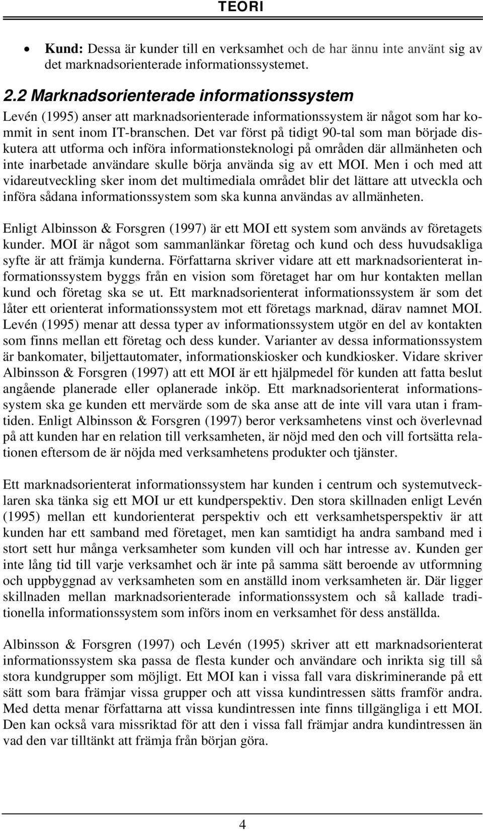 Det var först på tidigt 90-tal som man började diskutera att utforma och införa informationsteknologi på områden där allmänheten och inte inarbetade användare skulle börja använda sig av ett MOI.