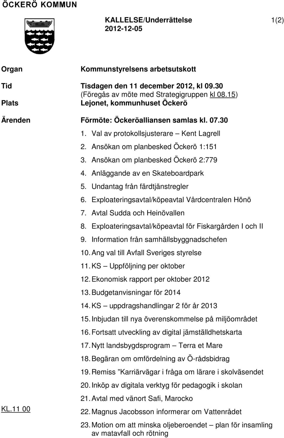 Ansökan om planbesked Öckerö 2:779 4. Anläggande av en Skateboardpark 5. Undantag från färdtjänstregler 6. Exploateringsavtal/köpeavtal Vårdcentralen Hönö 7. Avtal Sudda och Heinövallen 8.