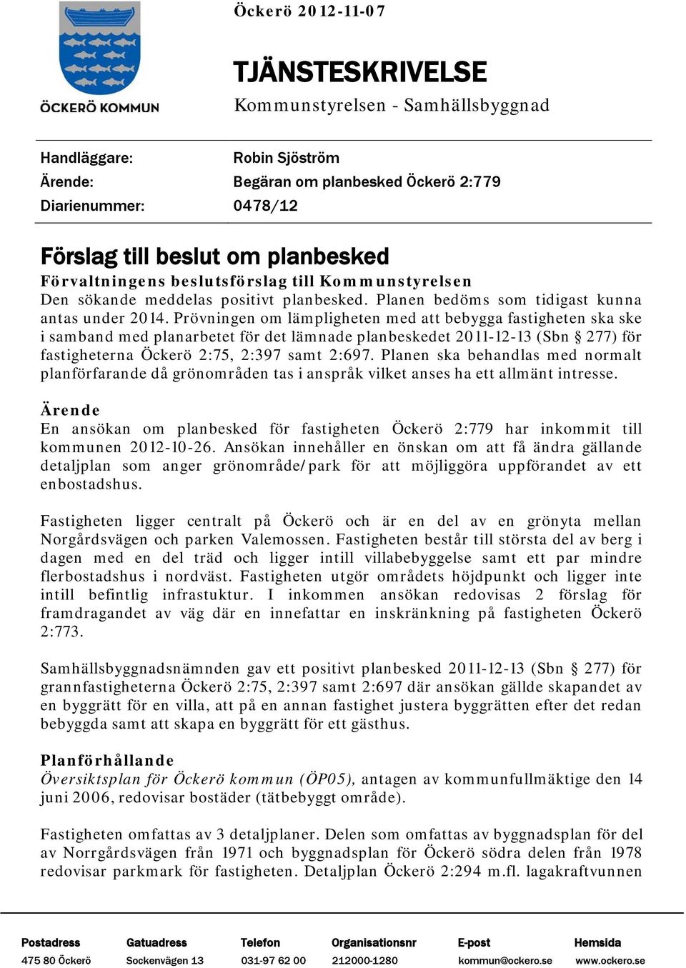 Prövningen om lämpligheten med att bebygga fastigheten ska ske i samband med planarbetet för det lämnade planbeskedet 2011-12-13 (Sbn 277) för fastigheterna Öckerö 2:75, 2:397 samt 2:697.