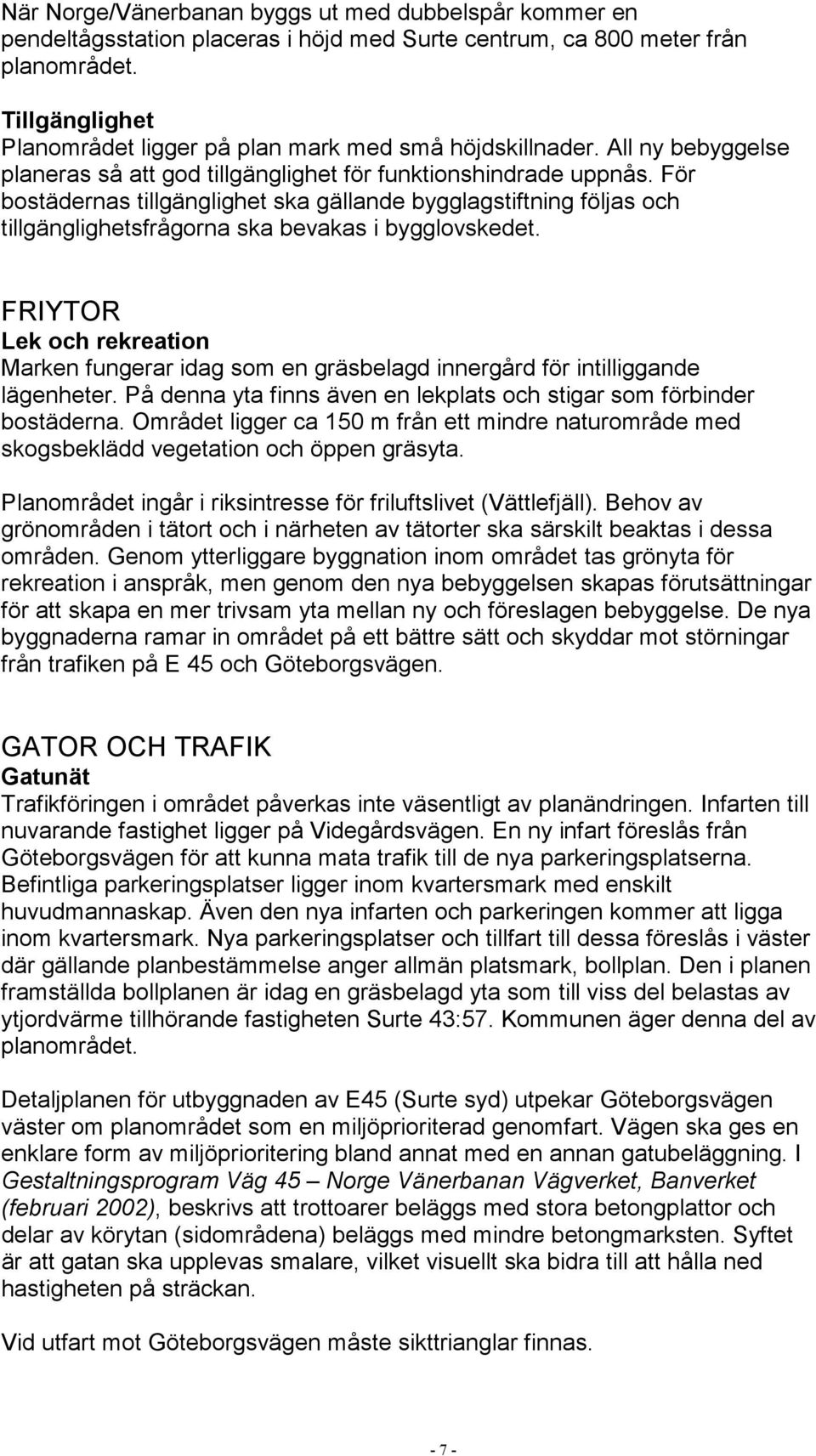 För bostädernas tillgänglighet ska gällande bygglagstiftning följas och tillgänglighetsfrågorna ska bevakas i bygglovskedet.