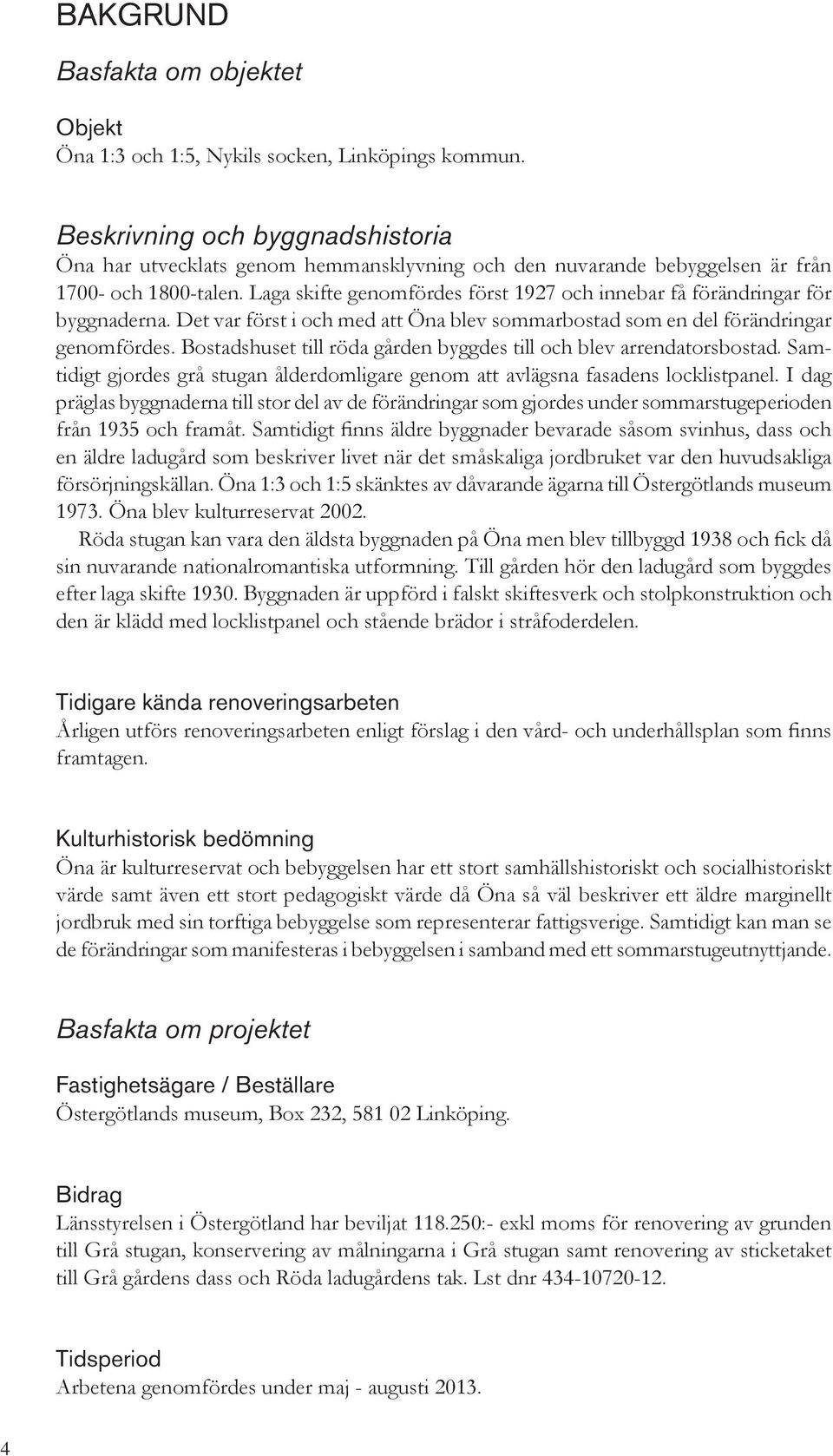 Laga skifte genomfördes först 1927 och innebar få förändringar för byggnaderna. Det var först i och med att Öna blev sommarbostad som en del förändringar genomfördes.