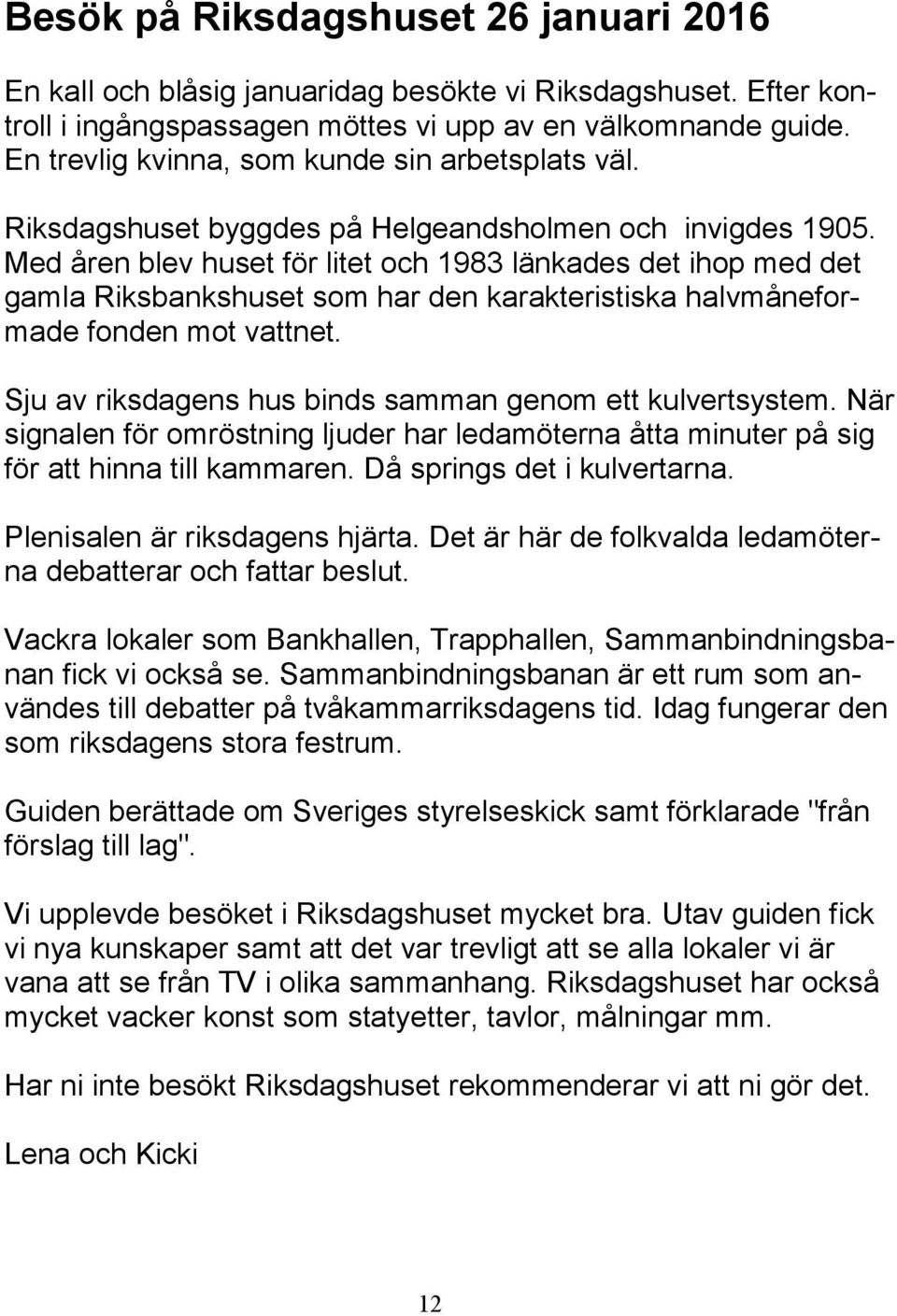 Med åren blev huset för litet och 1983 länkades det ihop med det gamla Riksbankshuset som har den karakteristiska halvmåneformade fonden mot vattnet.