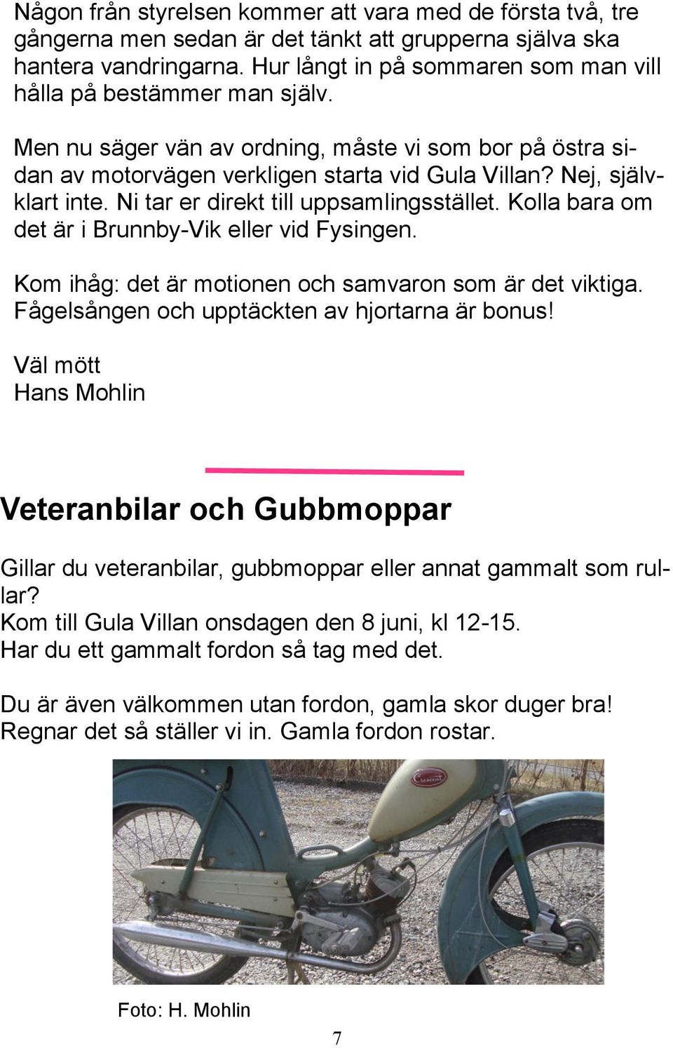 Ni tar er direkt till uppsamlingsstället. Kolla bara om det är i Brunnby-Vik eller vid Fysingen. Kom ihåg: det är motionen och samvaron som är det viktiga.