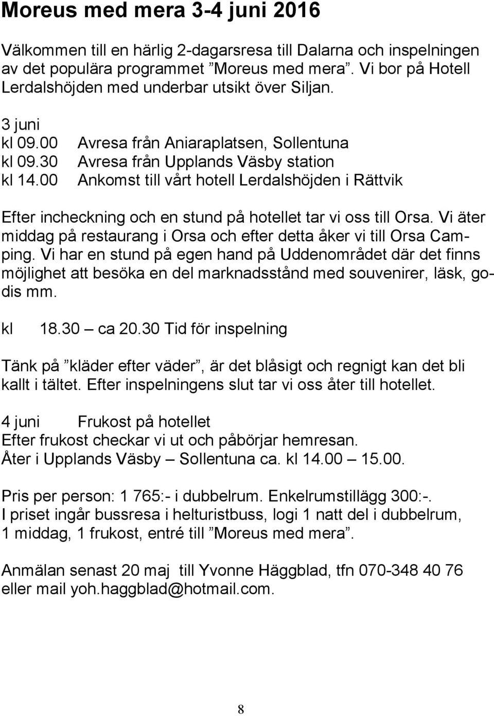 00 Avresa från Aniaraplatsen, Sollentuna Avresa från Upplands Väsby station Ankomst till vårt hotell Lerdalshöjden i Rättvik Efter incheckning och en stund på hotellet tar vi oss till Orsa.