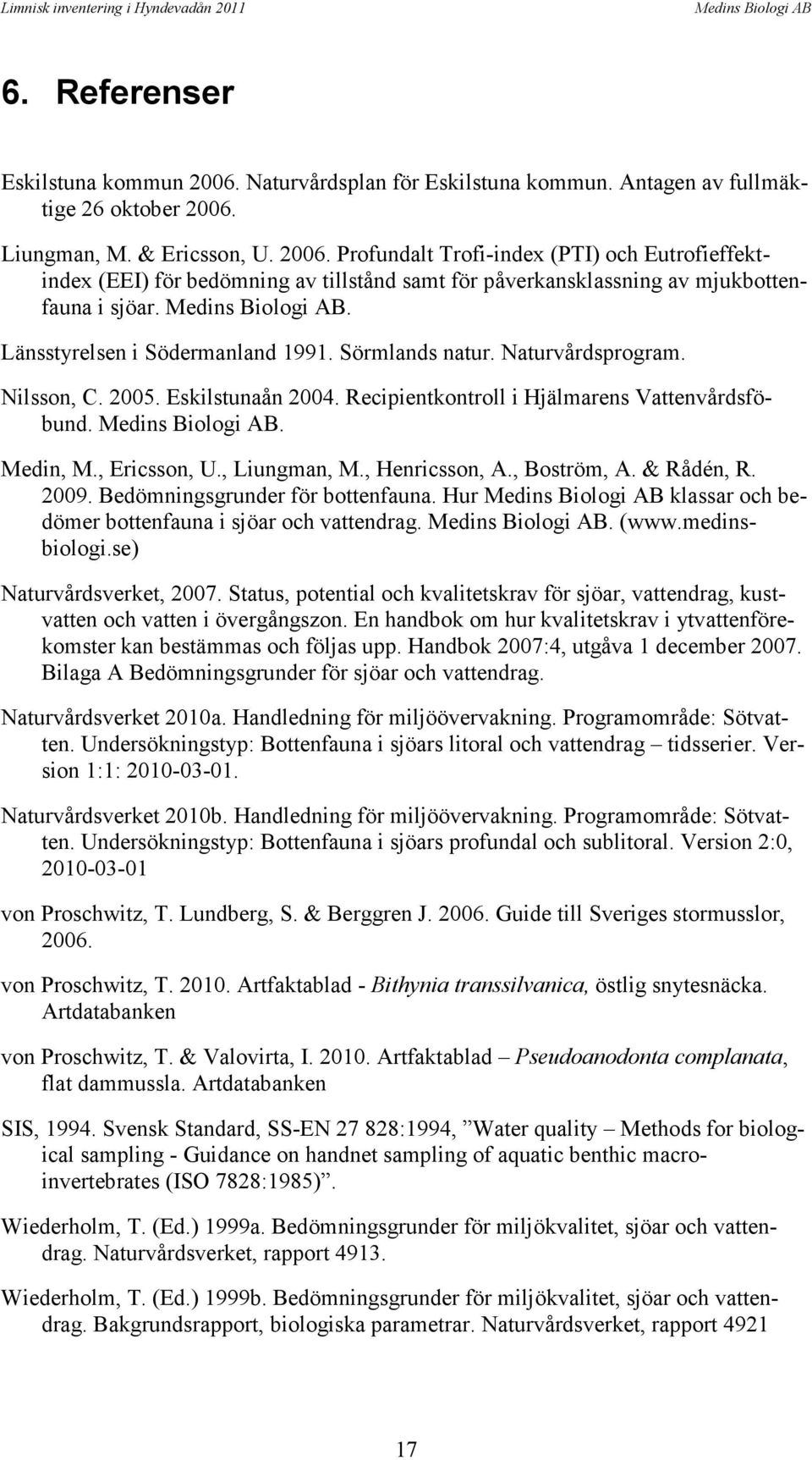 , Henricsson, A., Boström, A. & Rådén, R. 2009. Bedömningsgrunder för bottenfauna. Hur klassar och bedömer bottenfauna i sjöar och vattendrag.. (www.medinsbiologi.se) Naturvårdsverket, 2007.