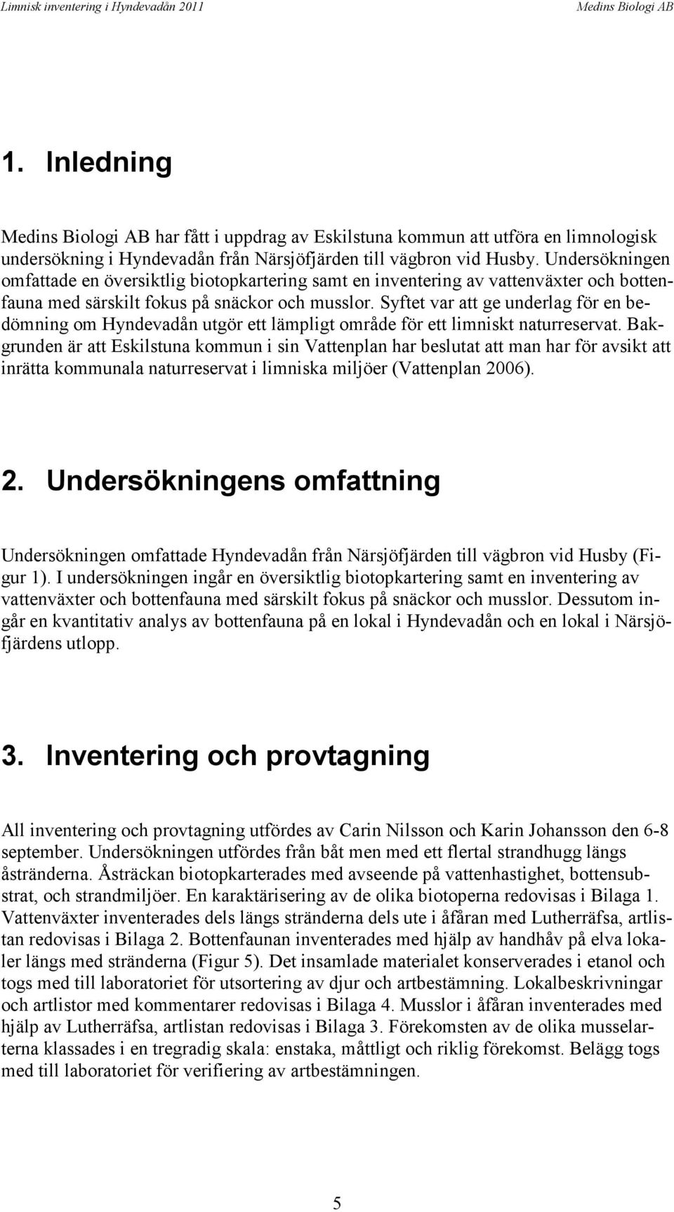 Syftet var att ge underlag för en bedömning om Hyndevadån utgör ett lämpligt område för ett limniskt naturreservat.