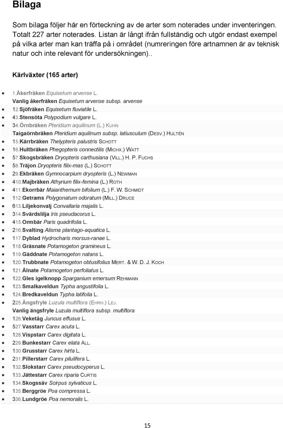 . Kärlväxter (165 arter) 1.Åkerfräken Equisetum arvense L. Vanlig åkerfräken Equisetum arvense subsp. arvense 12.Sjöfräken Equisetum fluviatile L. 43.Stensöta Polypodium vulgare L. 34.