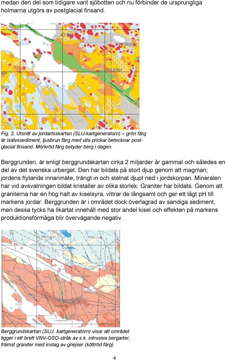 Berggrunden, är enligt berggrundskartan cirka 2 miljarder år gammal och således en del av det svenska urberget.