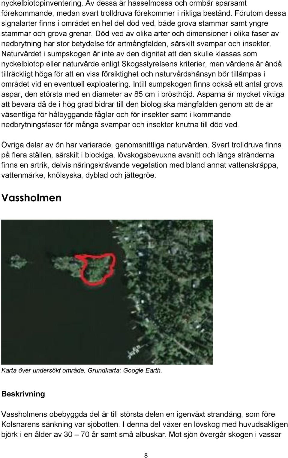 Död ved av olika arter och dimensioner i olika faser av nedbrytning har stor betydelse för artmångfalden, särskilt svampar och insekter.