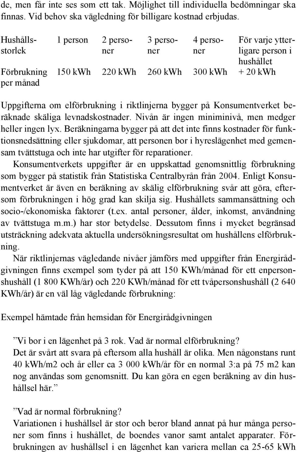 riktlinjerna bygger på Konsumentverket beräknade skäliga levnadskostnader. Nivån är ingen miniminivå, men medger heller ingen lyx.