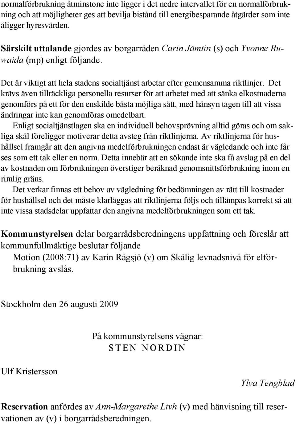 Det krävs även tillräckliga personella resurser för att arbetet med att sänka elkostnaderna genomförs på ett för den enskilde bästa möjliga sätt, med hänsyn tagen till att vissa ändringar inte kan