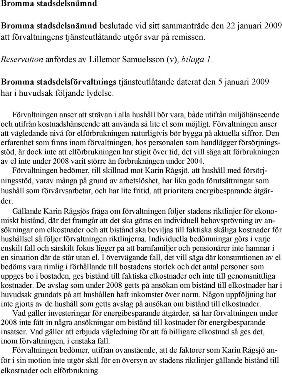 Förvaltningen anser att strävan i alla hushåll bör vara, både utifrån miljöhänseende och utifrån kostnadshänseende att använda så lite el som möjligt.