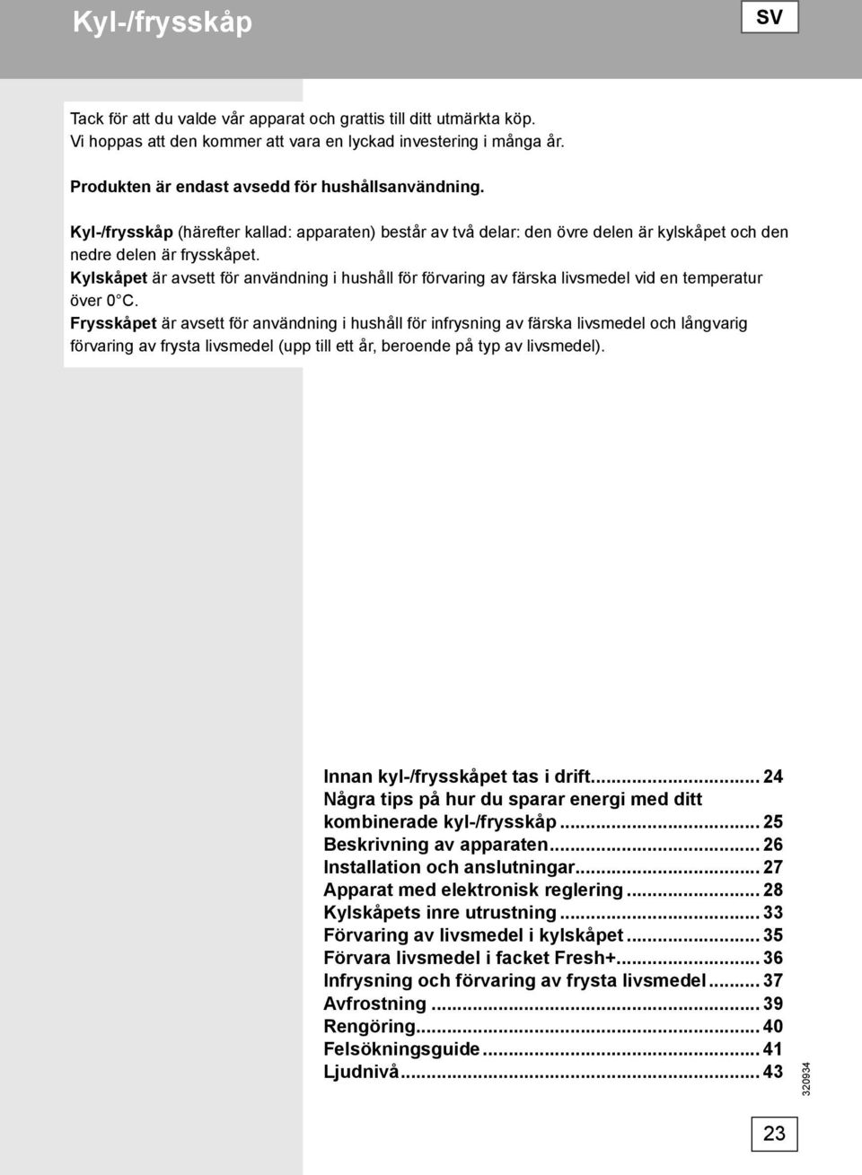 Kylskåpet är avsett för användning i hushåll för förvaring av färska livsmedel vid en temperatur över 0 C.