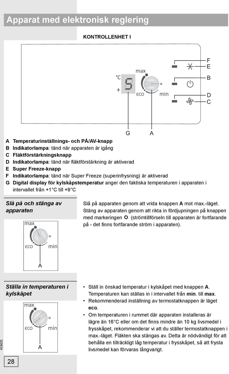 temperaturen i apparaten i intervallet från +1 C till +9 C Slå på och stänga av apparaten Slå på apparaten genom att vrida knappen A mot max.-läget.