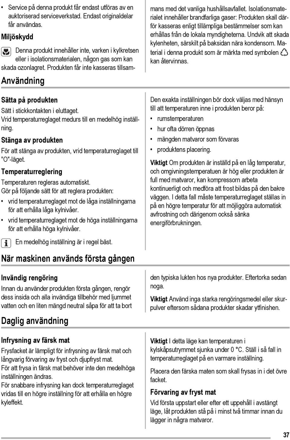 Temperaturreglering Temperaturen regleras automatiskt. Gör på följande sätt för att reglera produkten: vrid temperaturreglaget mot de låga inställningarna för att erhålla låga kylnivåer.