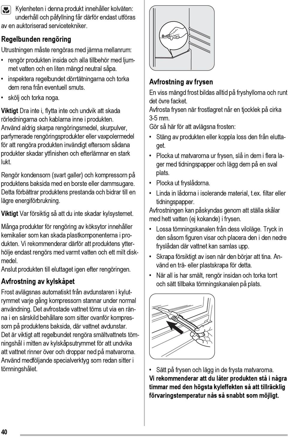 inspektera regelbundet dörrtätningarna och torka dem rena från eventuell smuts. skölj och torka noga. Viktigt Dra inte i, flytta inte och undvik att skada rörledningarna och kablarna inne i produkten.