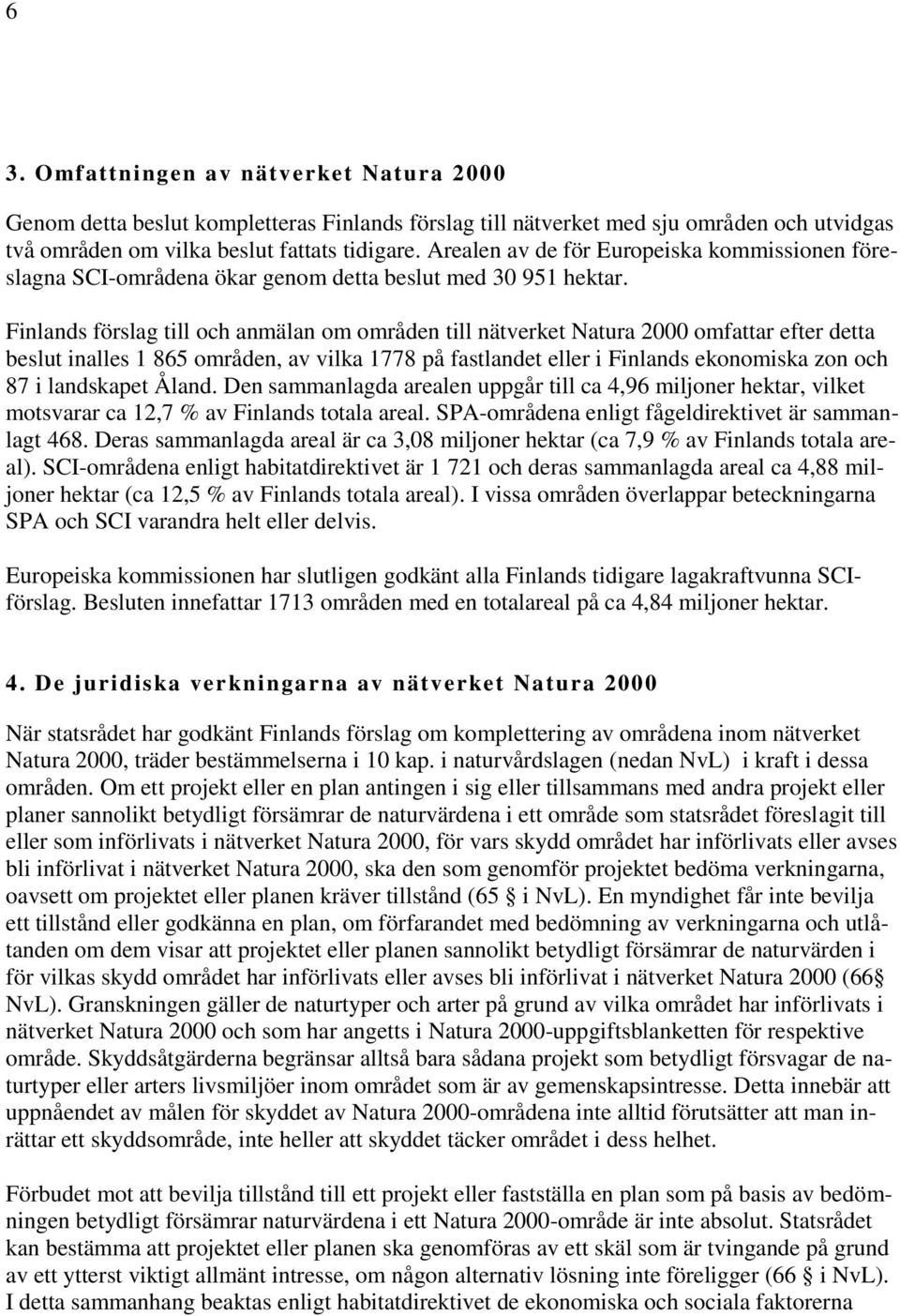 Finlands förslag till och anmälan om områden till nätverket Natura 2000 omfattar efter detta beslut inalles 1 865 områden, av vilka 1778 på fastlandet eller i Finlands ekonomiska zon och 87 i