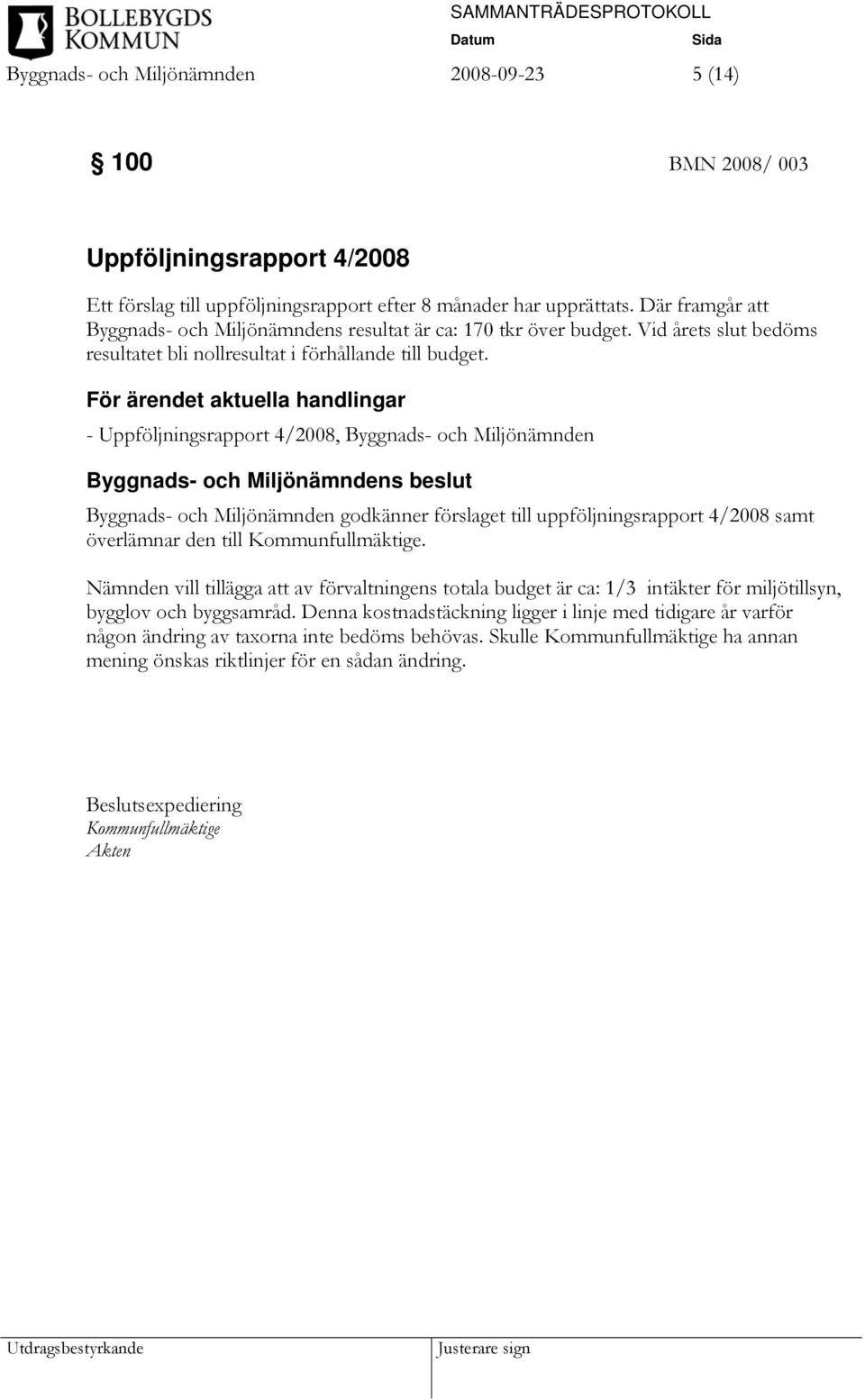 För ärendet aktuella handlingar - Uppföljningsrapport 4/2008, Byggnads- och Miljönämnden Byggnads- och Miljönämndens beslut Byggnads- och Miljönämnden godkänner förslaget till uppföljningsrapport