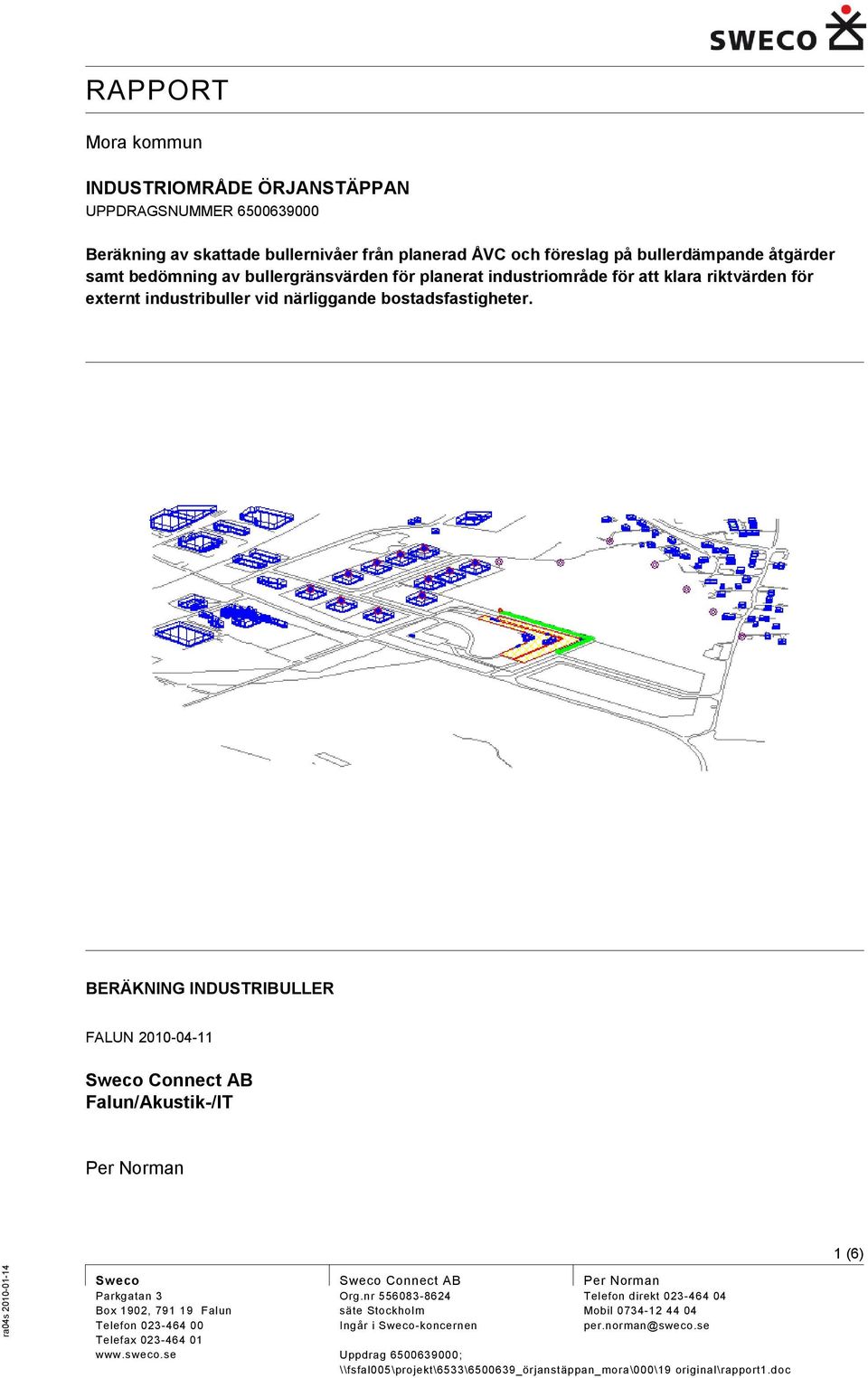 BERÄKNING INDUSTRIBULLER FALUN 2010-04-11 Sweco Connect AB Falun/Akustik-/IT Per Noran 1 (6) Sweco Parkgatan 3 Box 1902, 791 19 Falun Telefon 023-464 00 Telefax 023-464 01 www.sweco.