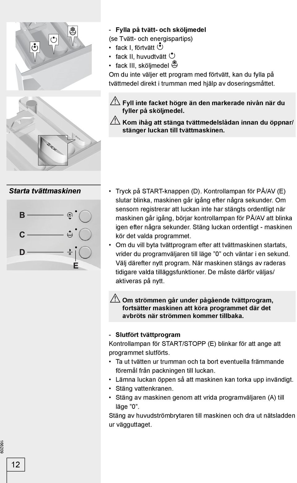 Kom ihåg att stänga tvättmedelslådan innan du öppnar/ stänger luckan till tvättmaskinen. Starta tvättmaskinen Tryck på START-knappen (D).