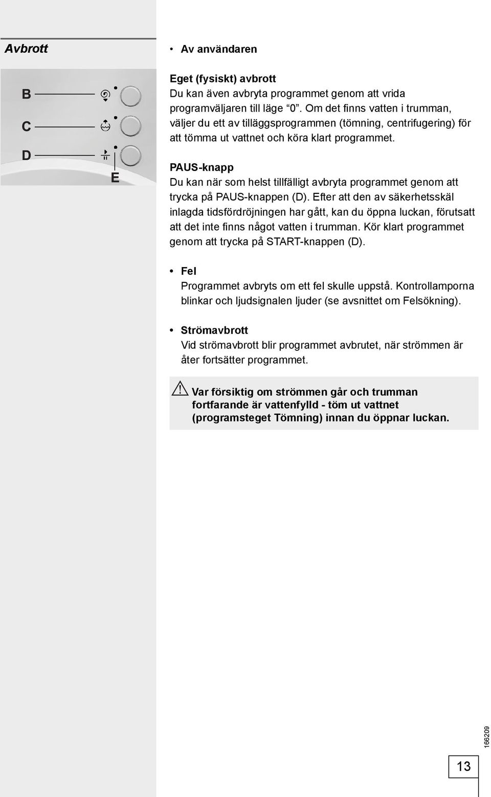 PAUS-knapp Du kan när som helst tillfälligt avbryta programmet genom att trycka på PAUS-knappen (D).