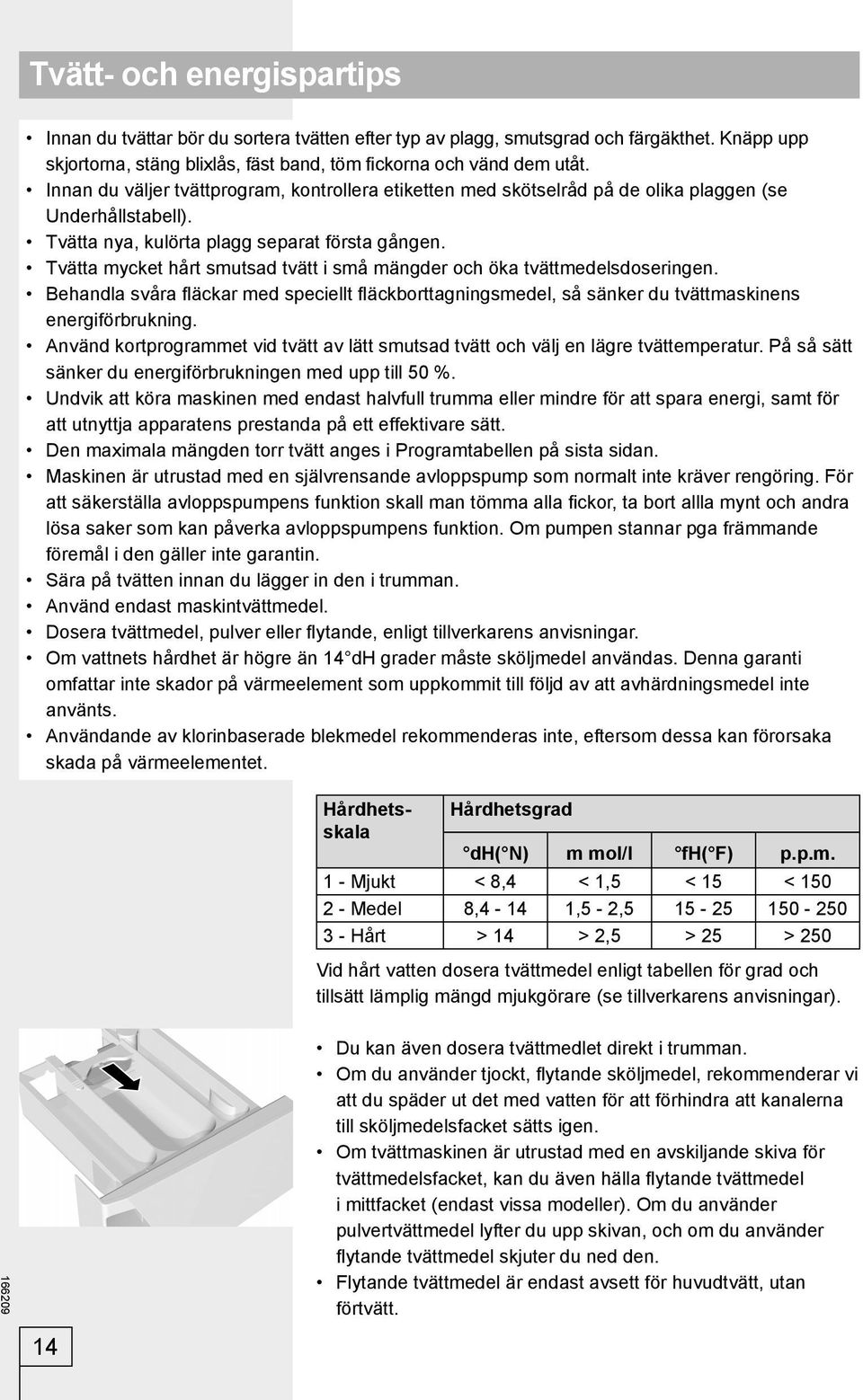 Tvätta mycket hårt smutsad tvätt i små mängder och öka tvättmedelsdoseringen. Behandla svåra fl äckar med speciellt fl äckborttagningsmedel, så sänker du tvättmaskinens energiförbrukning.