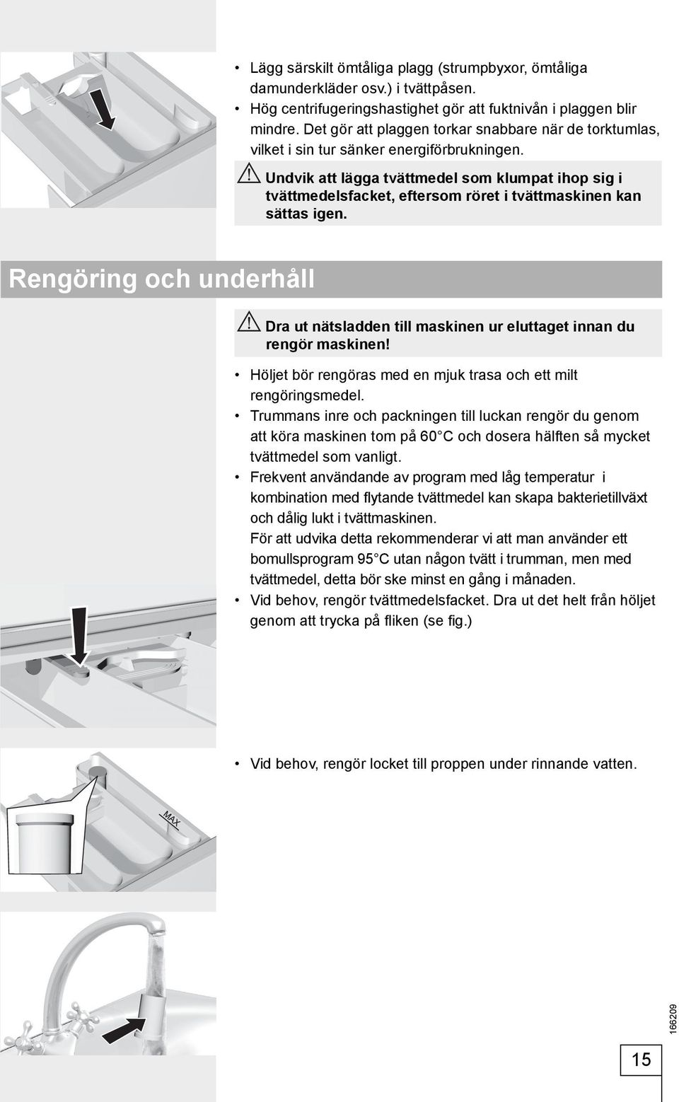 Undvik att lägga tvättmedel som klumpat ihop sig i tvättmedelsfacket, eftersom röret i tvättmaskinen kan sättas igen.