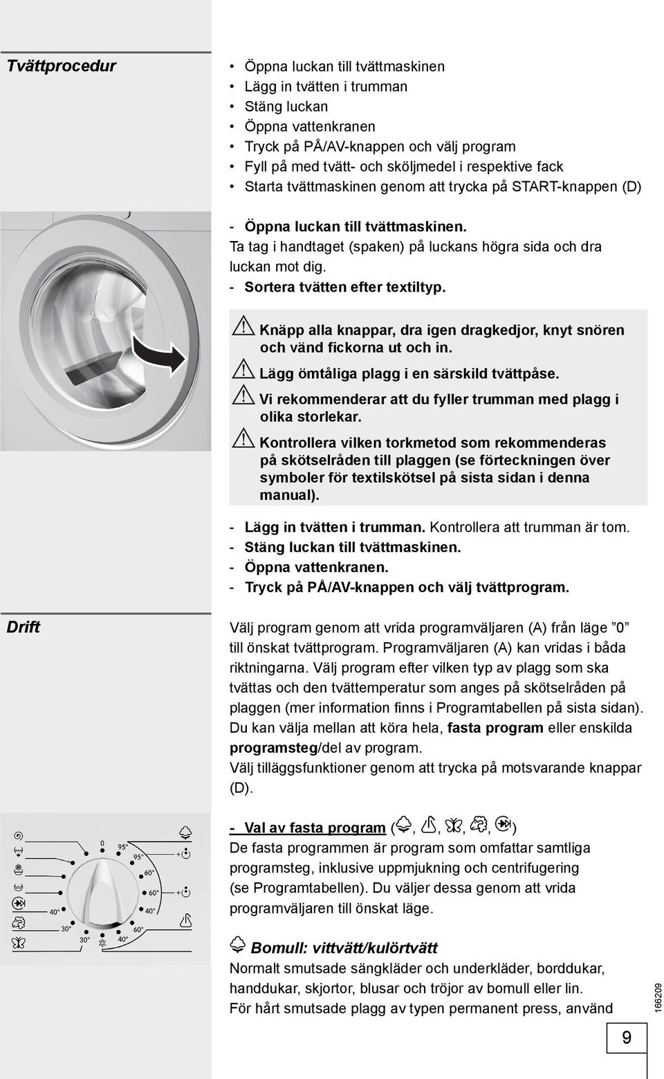 - Sortera tvätten efter textiltyp. Knäpp alla knappar, dra igen dragkedjor, knyt snören och vänd fickorna ut och in. Lägg ömtåliga plagg i en särskild tvättpåse.