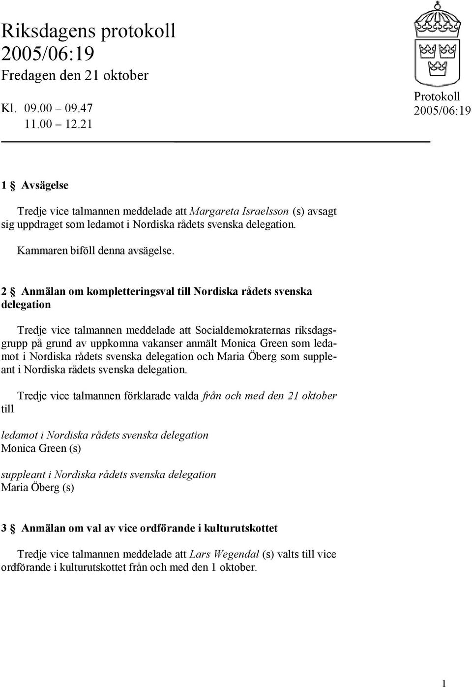 2 Anmälan om kompletteringsval till Nordiska rådets svenska delegation Tredje vice talmannen meddelade att Socialdemokraternas riksdagsgrupp på grund av uppkomna vakanser anmält Monica Green som