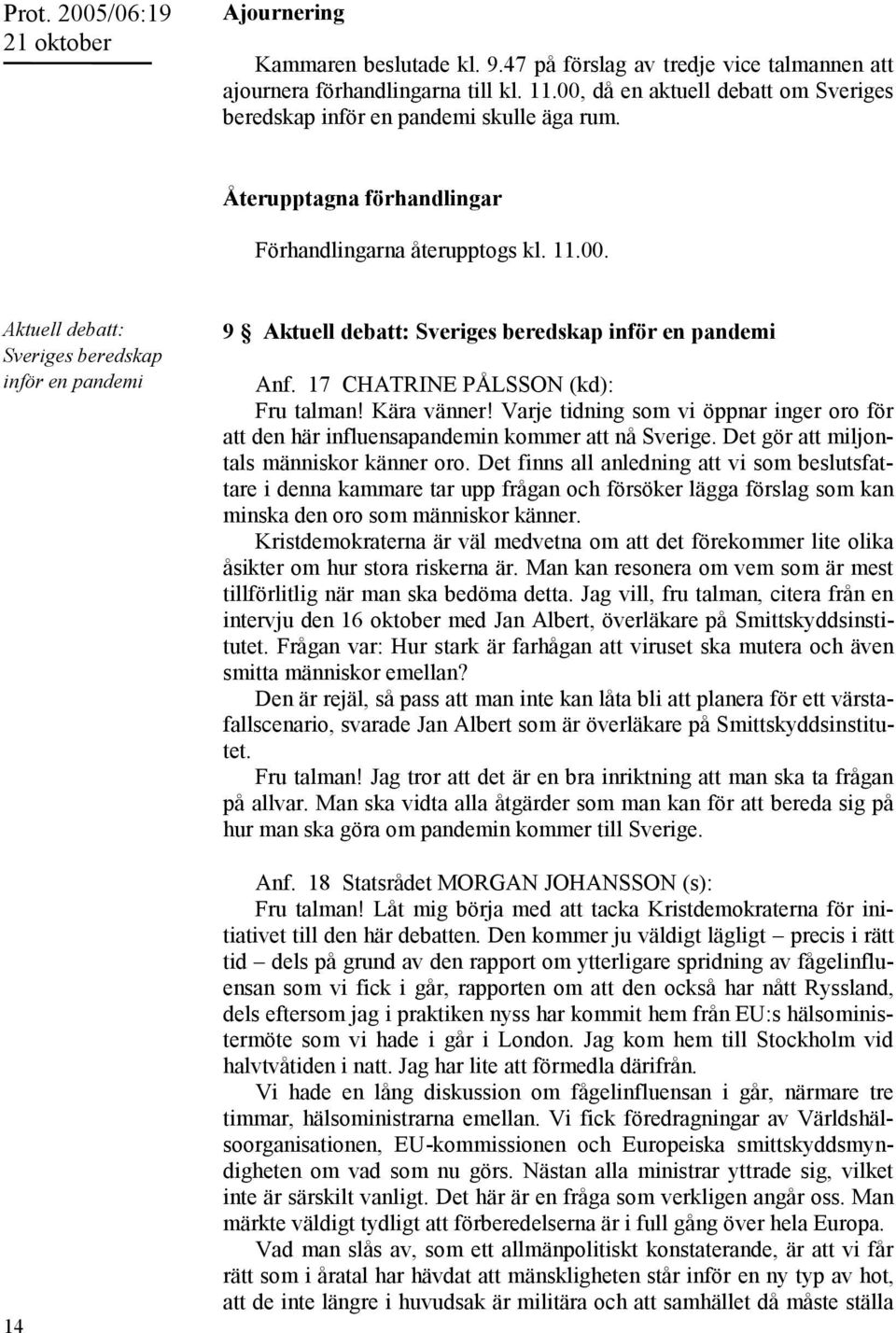 17 CHATRINE PÅLSSON (kd): Fru talman! Kära vänner! Varje tidning som vi öppnar inger oro för att den här influensapandemin kommer att nå Sverige. Det gör att miljontals människor känner oro.