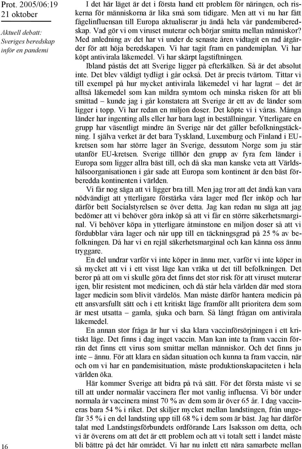 Med anledning av det har vi under de senaste åren vidtagit en rad åtgärder för att höja beredskapen. Vi har tagit fram en pandemiplan. Vi har köpt antivirala läkemedel. Vi har skärpt lagstiftningen.