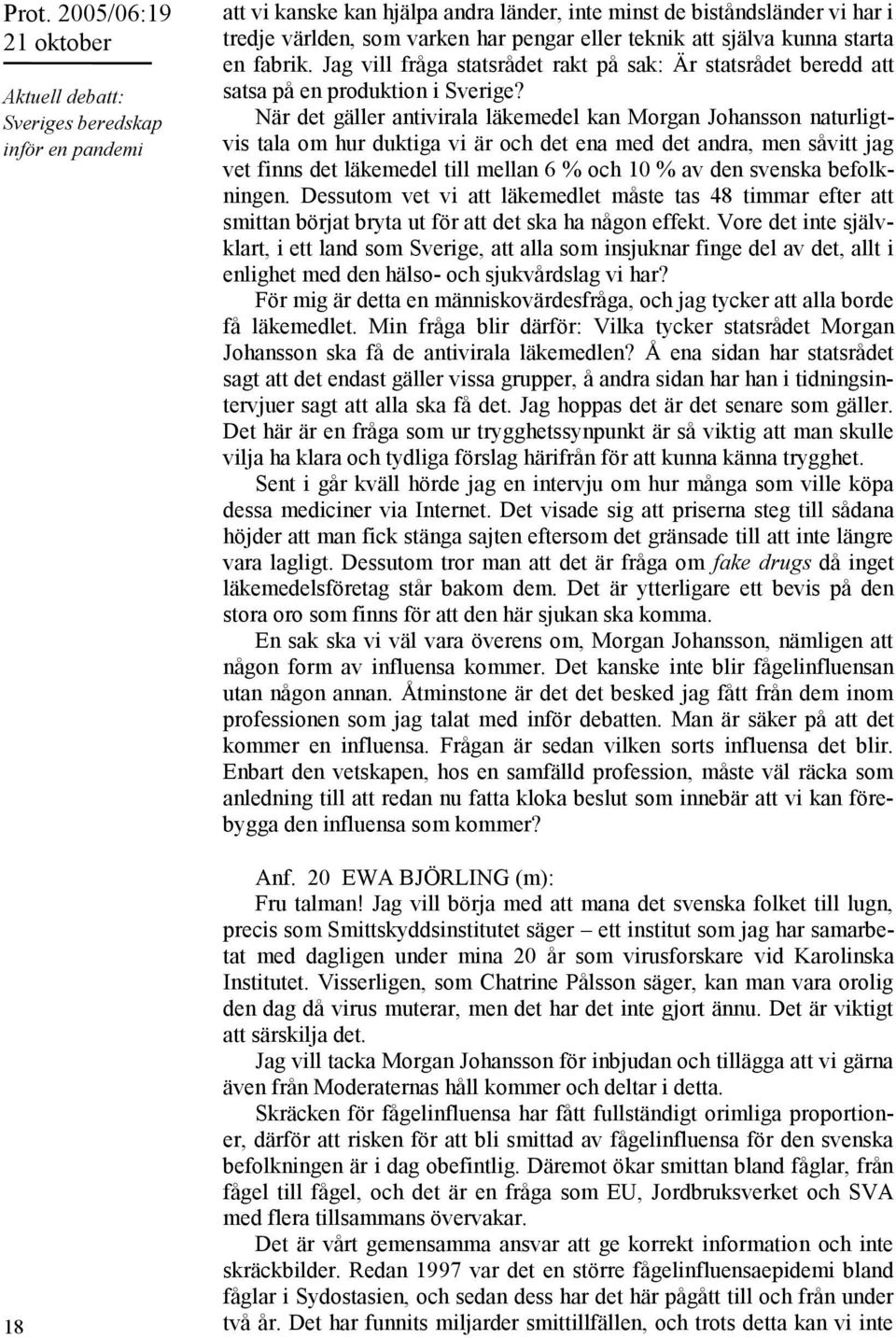 När det gäller antivirala läkemedel kan Morgan Johansson naturligtvis tala om hur duktiga vi är och det ena med det andra, men såvitt jag vet finns det läkemedel till mellan 6 % och 10 % av den