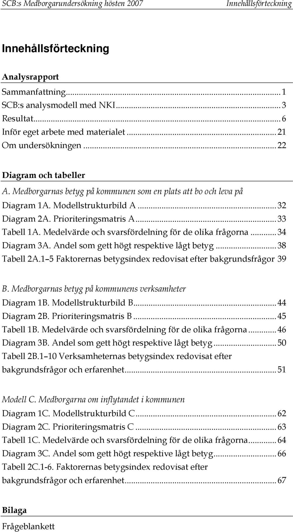 Medelvärde och svarsfördelning för de olika frågorna...34 Diagram 3A. Andel som gett högt respektive lågt betyg...38 Tabell 2A.1 5 Faktorernas betygsindex redovisat efter bakgrundsfrågor 39 B.