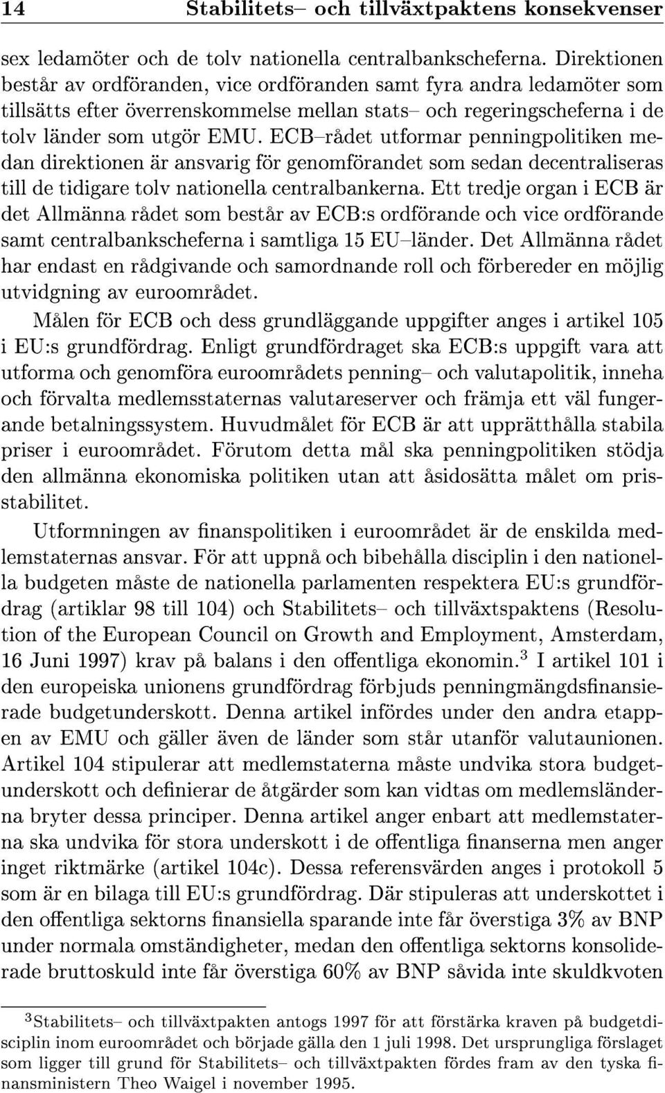 ECBrådet utformar penningpolitiken medan direktionen är ansvarig för genomförandet som sedan decentraliseras till de tidigare tolv nationella centralbankerna.