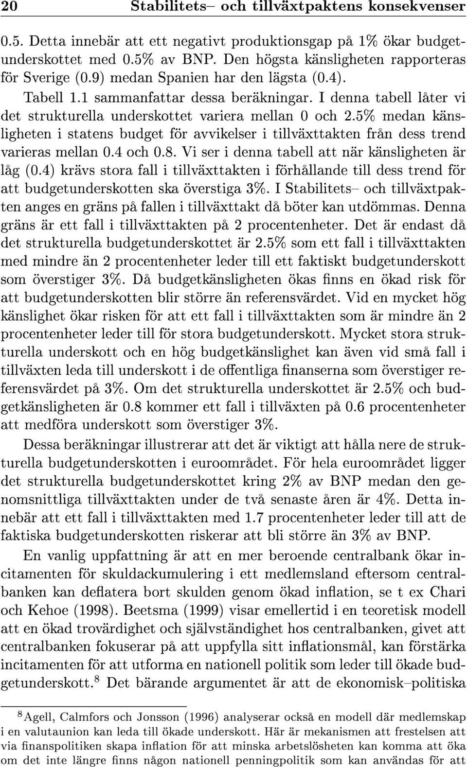 5% medan känsligheten i statens budget för avvikelser i tillväxttakten från dess trend varieras mellan 0.4 och 0.8. Vi ser i denna tabell att när känsligheten är låg (0.