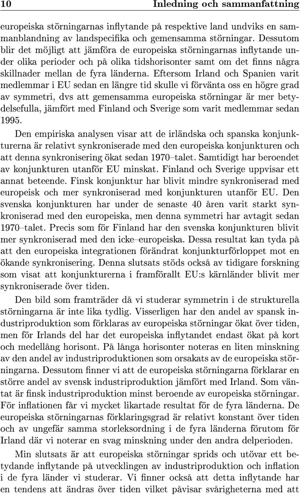 Eftersom Irland och Spanien varit medlemmar i EU sedan en längre tid skulle vi förvänta oss en högre grad av symmetri, dvs att gemensamma europeiska störningar är mer betydelsefulla, jämfört med