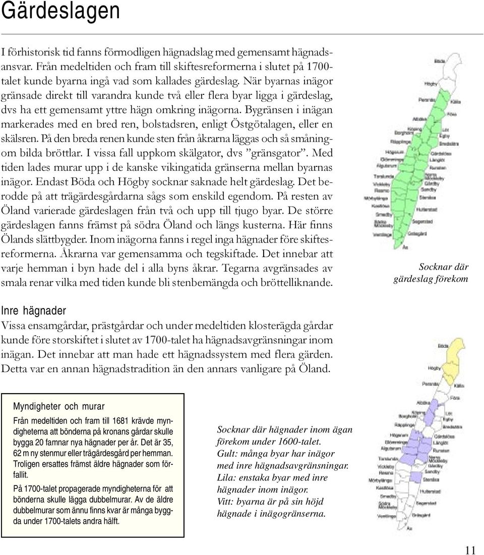 När byarnas inägor gränsade direkt till varandra kunde två eller flera byar ligga i gärdeslag, dvs ha ett gemensamt yttre hägn omkring inägorna.