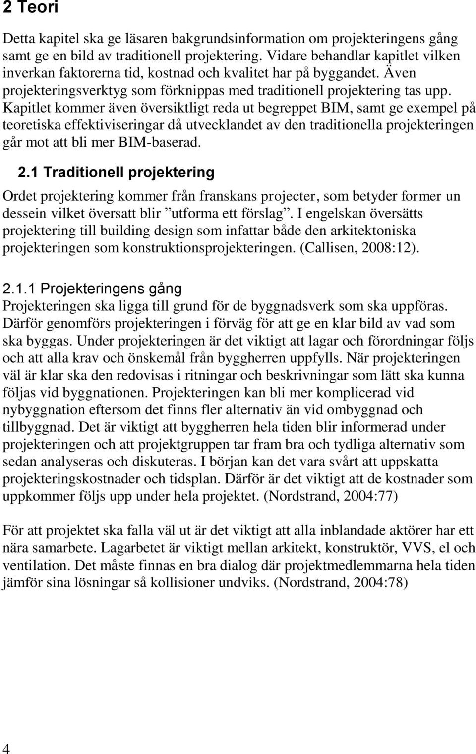 Kapitlet kommer även översiktligt reda ut begreppet BIM, samt ge exempel på teoretiska effektiviseringar då utvecklandet av den traditionella projekteringen går mot att bli mer BIM-baserad. 2.