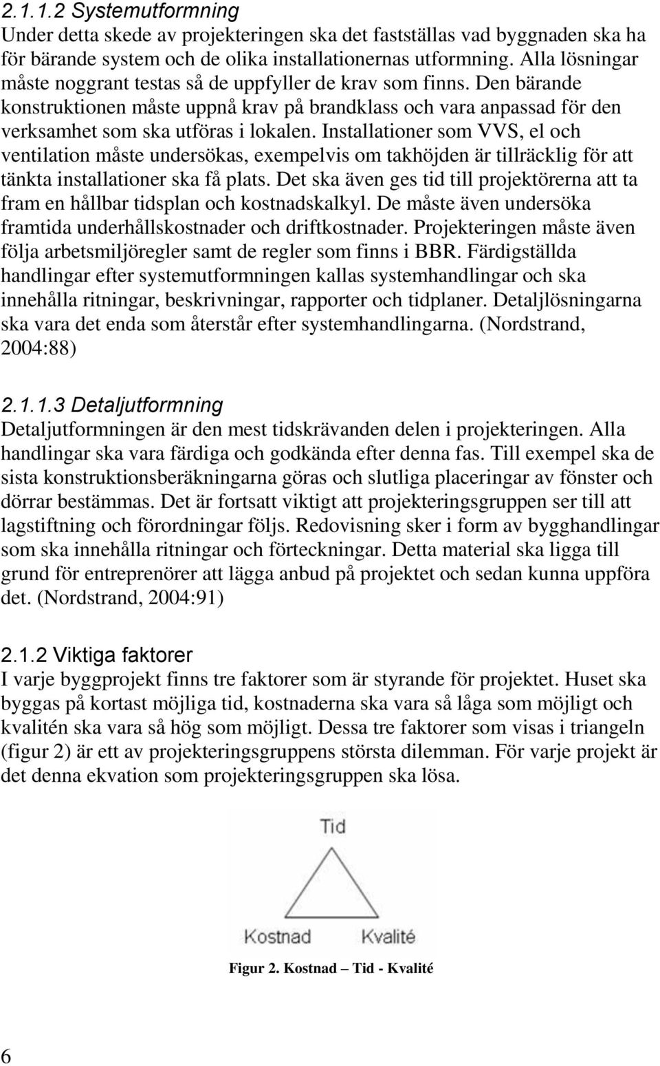 Installationer som VVS, el och ventilation måste undersökas, exempelvis om takhöjden är tillräcklig för att tänkta installationer ska få plats.