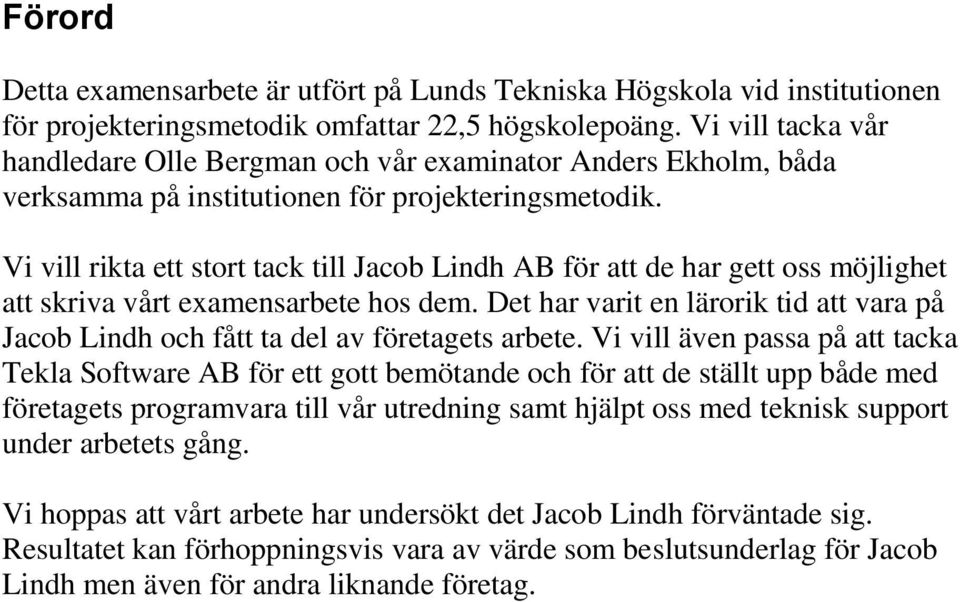 Vi vill rikta ett stort tack till Jacob Lindh AB för att de har gett oss möjlighet att skriva vårt examensarbete hos dem.