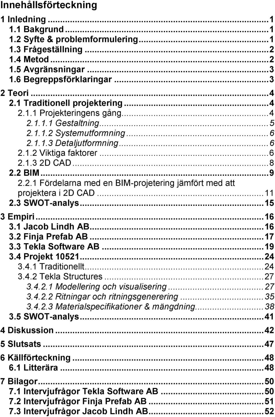 2 BIM... 9 2.2.1 Fördelarna med en BIM-projetering jämfört med att projektera i 2D CAD... 11 2.3 SWOT-analys... 15 3 Empiri... 16 3.1 Jacob Lindh AB... 16 3.2 Finja Prefab AB... 17 3.