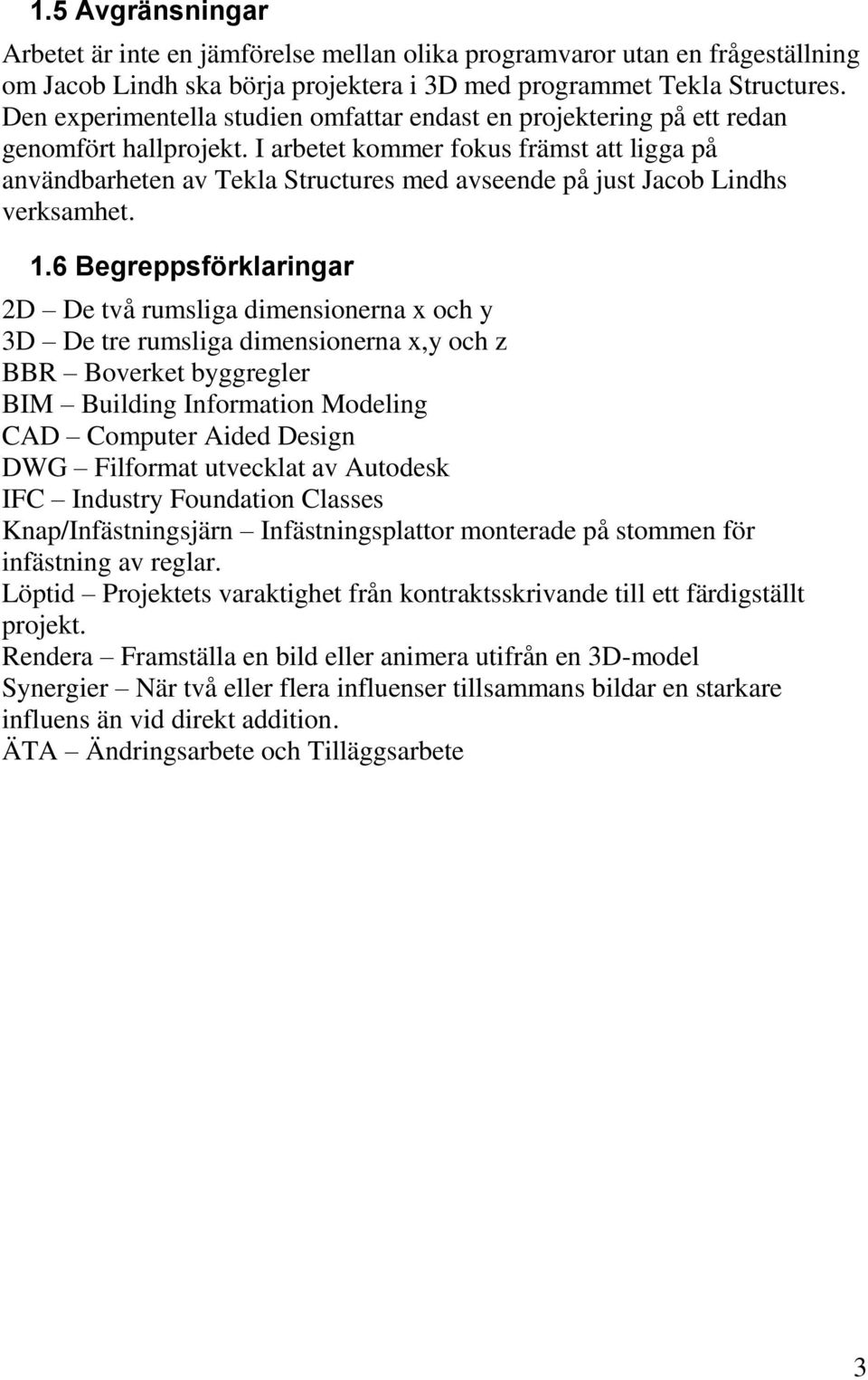 I arbetet kommer fokus främst att ligga på användbarheten av Tekla Structures med avseende på just Jacob Lindhs verksamhet. 1.