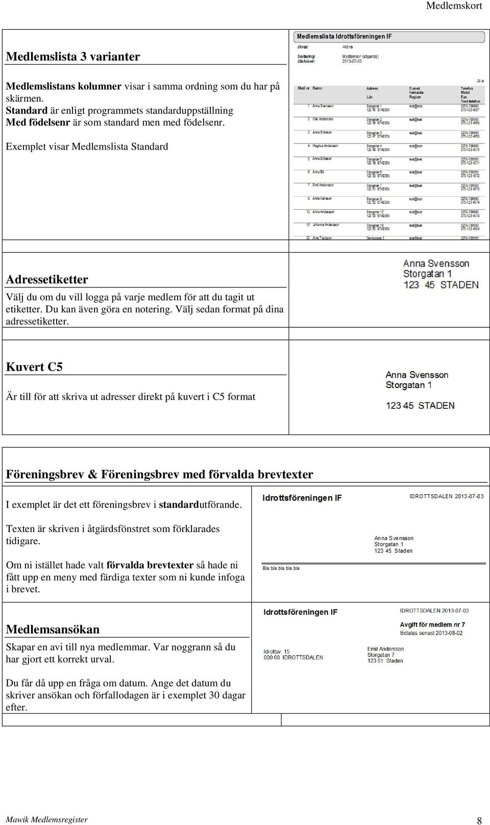 Exemplet visar Medlemslista Standard Adressetiketter Välj du om du vill logga på varje medlem för att du tagit ut etiketter. Du kan även göra en notering. Välj sedan format på dina adressetiketter.