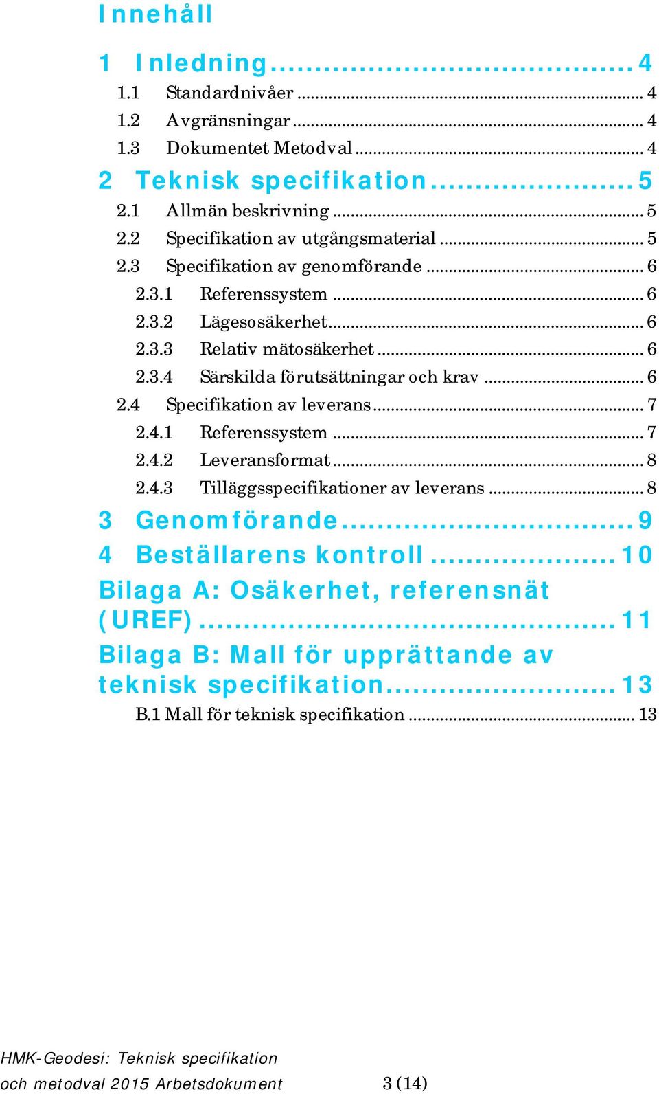 .. 7 2.4.1 Referenssystem... 7 2.4.2 Leveransformat... 8 2.4.3 Tilläggsspecifikationer av leverans... 8 3 Genomförande... 9 4 Beställarens kontroll.